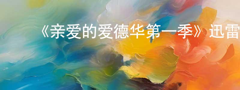 白佳新的动漫综艺大全,《亲爱的爱德华第一季》迅雷下载/在线观看-都市情感-美剧天堂